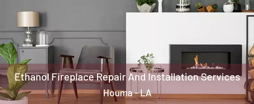  Ethanol Fireplace Repair And Installation Services Houma - LA