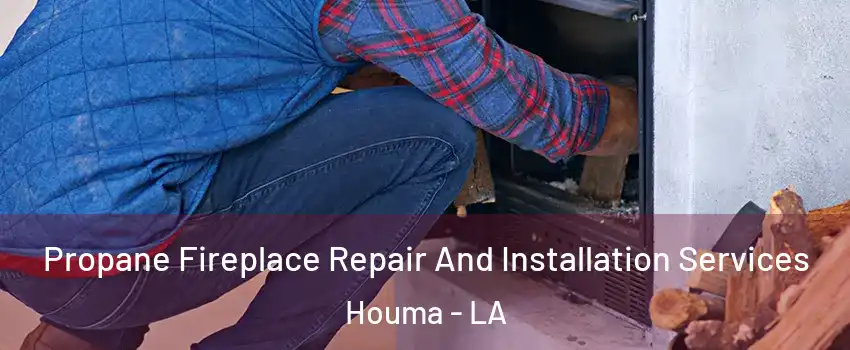  Propane Fireplace Repair And Installation Services Houma - LA