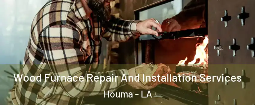  Wood Furnace Repair And Installation Services Houma - LA